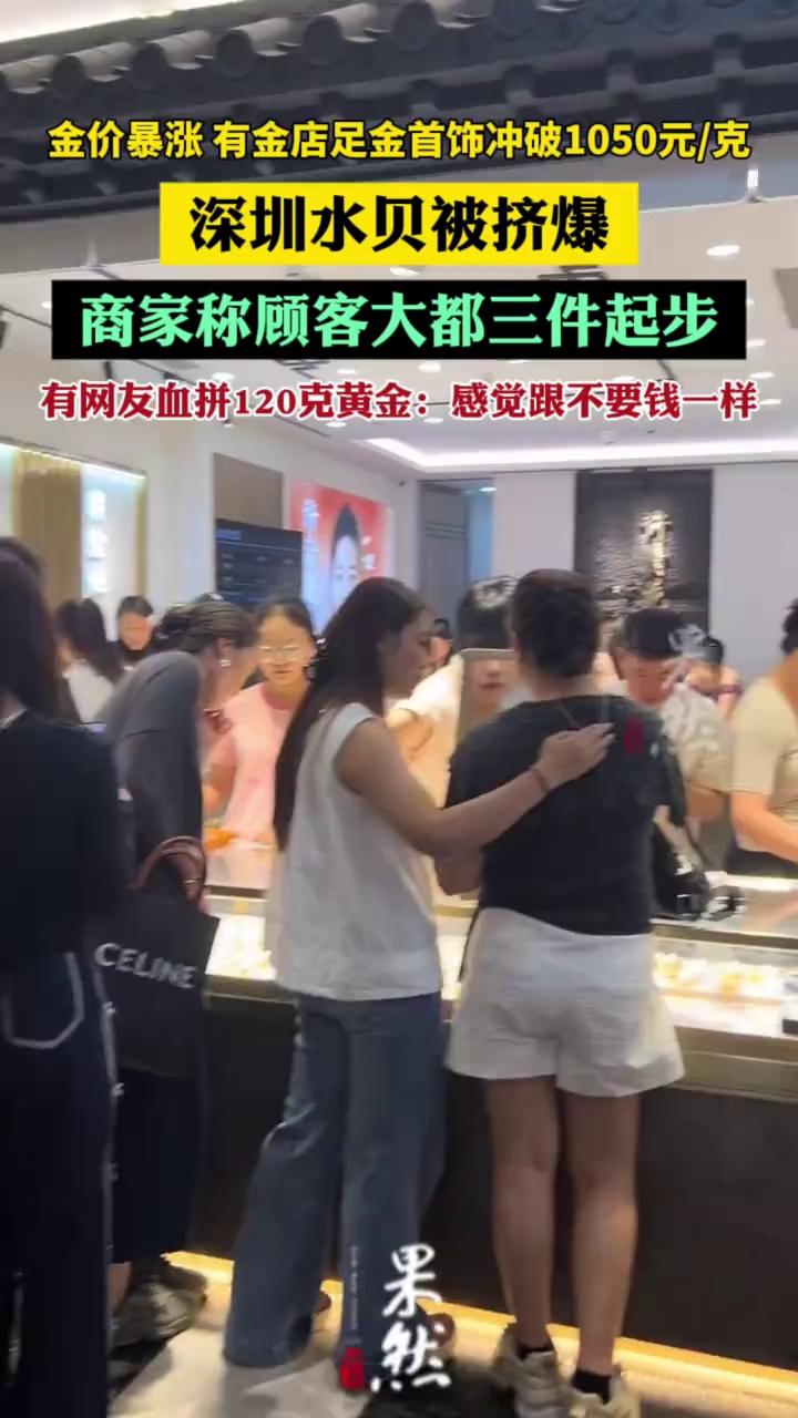暴涨！冲破1050元/克！深圳水贝被挤爆，商家：基本买三件起步（南方都市报）