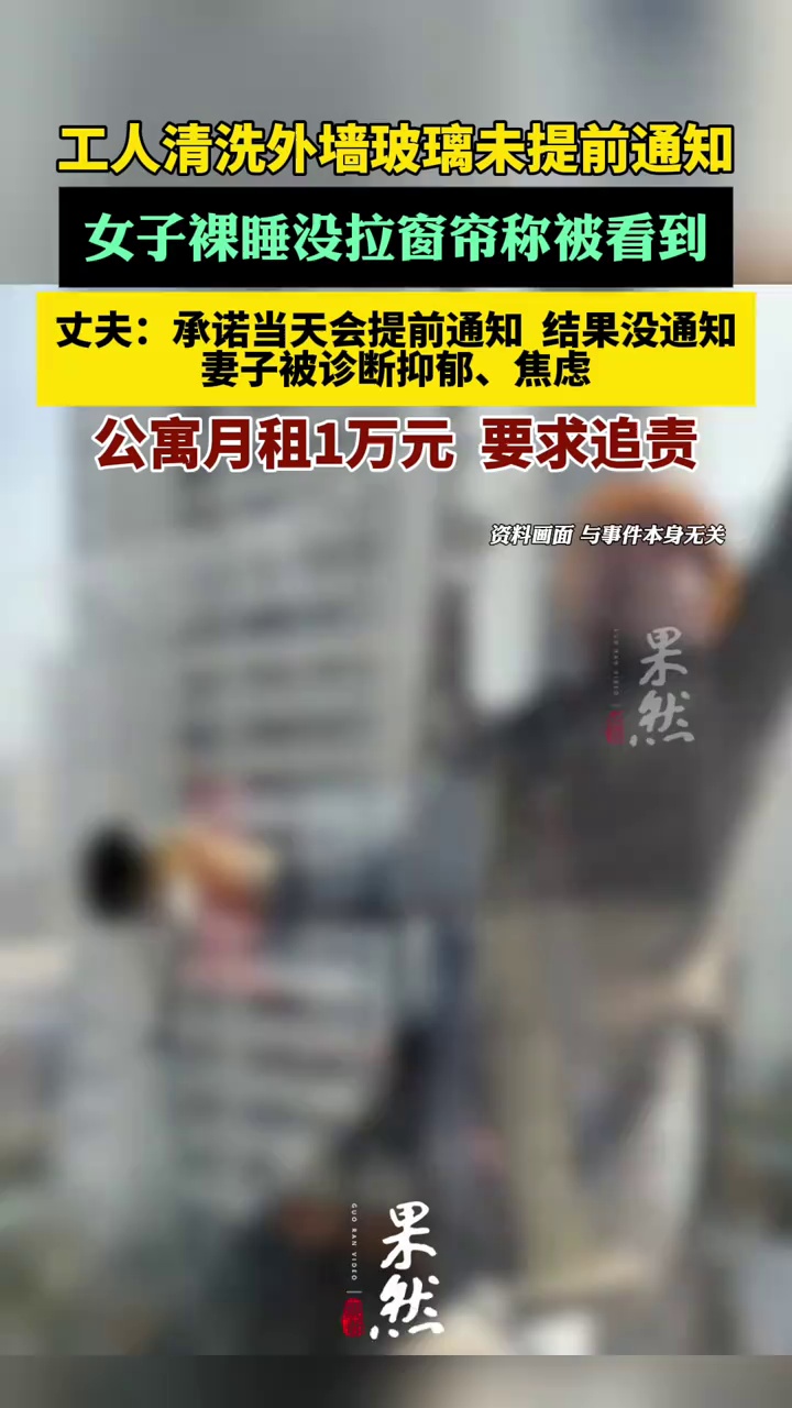 工人清洗玻璃外墙未提前通知，女子没拉窗帘裸睡称被看到。当事人丈夫：妻子被诊断抑郁、焦虑，每月房租1万多，公寓管理方侵犯隐私，要求追责。（潮新闻）