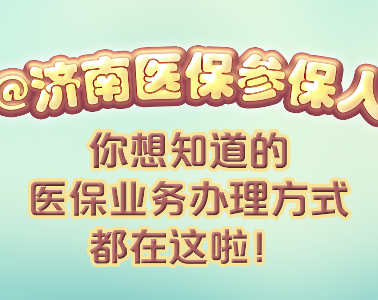 @济南医保参保人，你想知道的医保业务办理方式都在这啦！带您走近医保、了解医保、巧用医保，快来看看怎样高效、便捷地办理医保业务！
