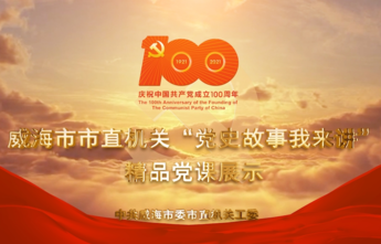 威海市市直机关“党史故事我来讲”精品党课展示第一期作品发布