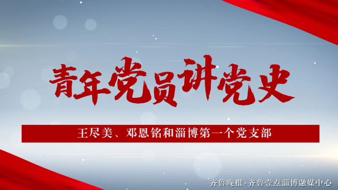 青年党员讲党史丨王尽美、邓恩铭和淄博第一个党支部