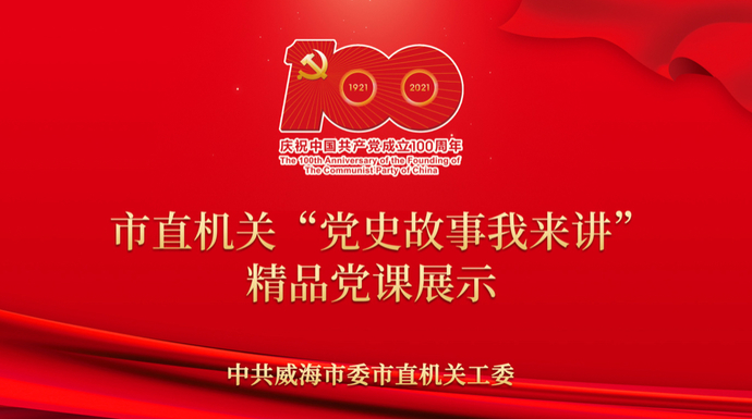 壹直播|威海市市直机关“党史故事我来讲”精品党课线下展示之二