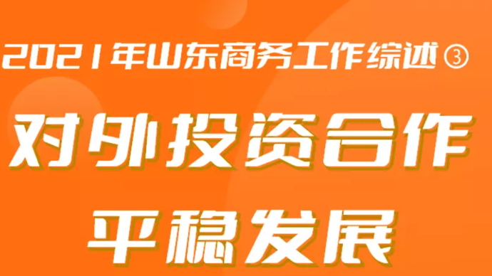 2021年山东商务工作综述③ 对外投资合作平稳发展