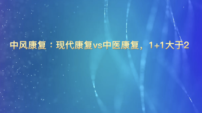 春节健康七天乐｜中风康复：现代康复vs中医康复，1+1＞2