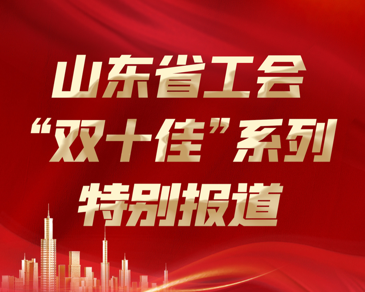 2021年度山东省工会“双十佳”系列特别报道启动，集中展示“十佳职工信赖的职工之家”“十佳职工信赖的娘家人”贴心为职工服务的敬业风采。