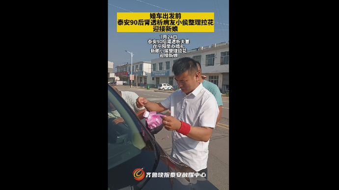 果然视频丨婚车出发前，泰安90后肾透析病友小侯整理拉花迎新娘