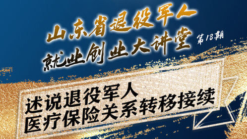 壹直播丨山东省退役军人就业创业大讲堂⑱医疗保险关系转移接续
