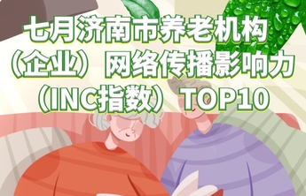 指数解读|7月份济南市养老机构（企业）网络传播影响力指数发布