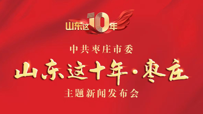 壹直播丨中共枣庄市委“山东这十年·枣庄”主题新闻发布会