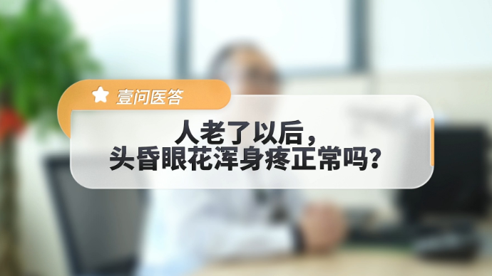 壹问医答|人老了以后，头昏眼花浑身疼正常吗？