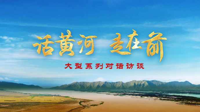 视频|“话黄河•走在前”大型系列对话访谈第四期重磅发布