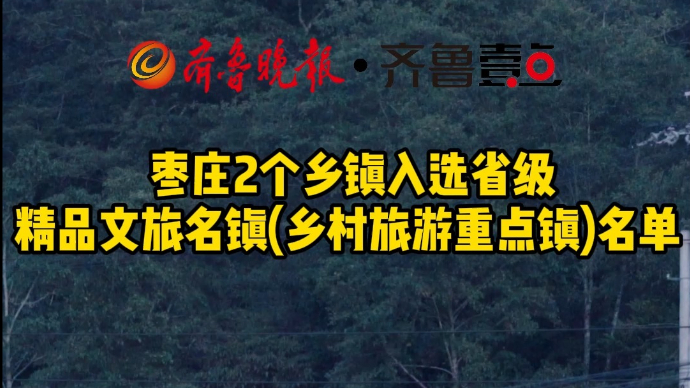  枣庄2个乡镇入选省级精品文旅名镇(乡村旅游重点镇)名单