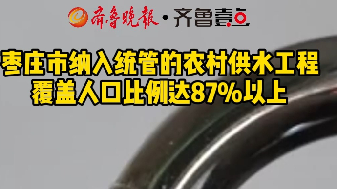 枣庄市纳入统管的农村供水工程覆盖人口比例达87%以上