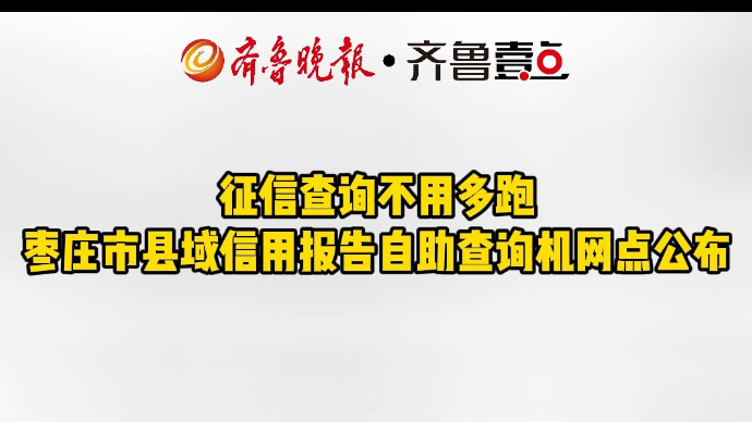 征信查询不用多跑枣庄市县域信用报告自助查询机网点公布