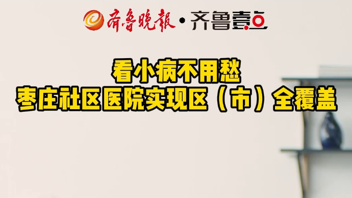 看小病不用愁 枣庄社区医院实现区（市）全覆盖