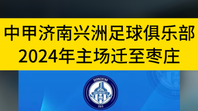 在枣庄不出家门看中甲，济南兴洲2024赛季主场迁至枣庄