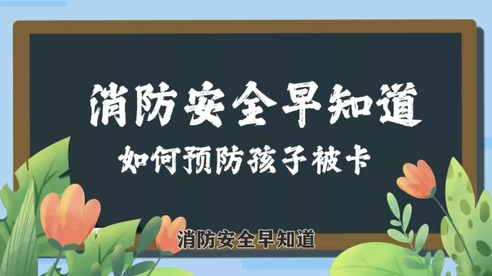 果然视频|如何预防孩子被卡？那些物件隐患大？消防员的提示来啦