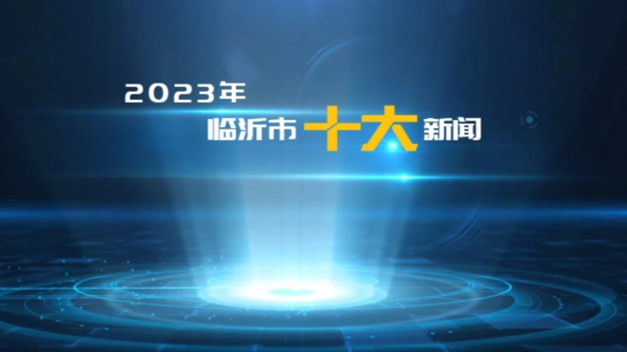 2023年临沂市实施现代化强市“八大战略”十大新闻出炉！