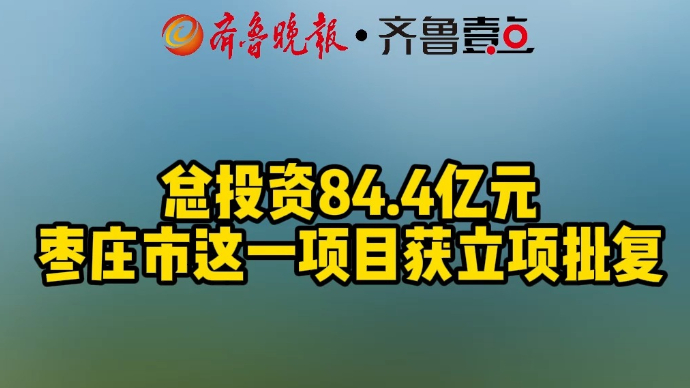 总投资84.4亿元 枣庄市这一项目获立项批复