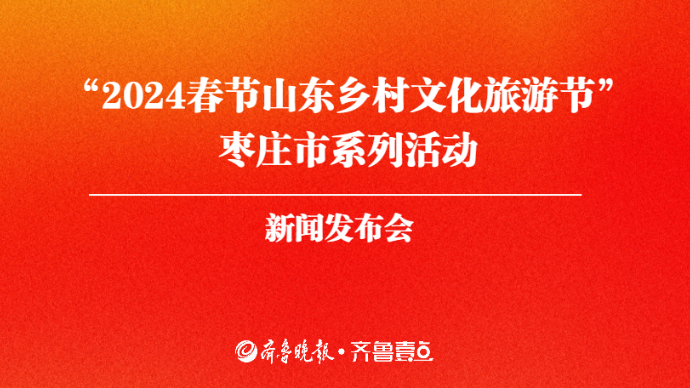 “2024春节山东乡村文化旅游节” 枣庄市系列活动新闻发布会
