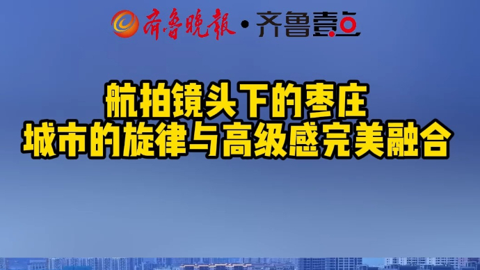航拍镜头下的枣庄 城市的旋律与高级感完美融合