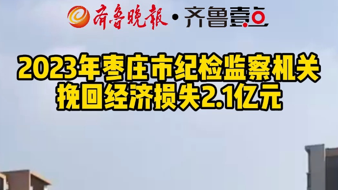 2023年枣庄市纪检监察机关挽回经济损失2.1亿元