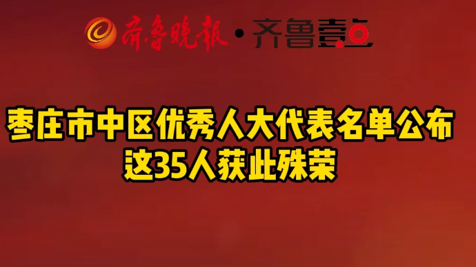 枣庄市中区优秀人大代表名单公布 这35人获此殊荣