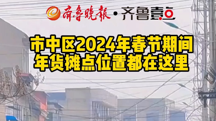 市中区2024年春节期间 年货摊点位置都在这里