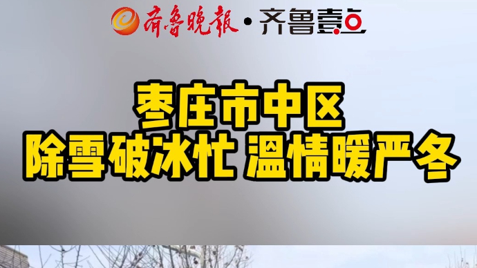 枣庄市中区 除雪破冰忙 温情暖严冬 