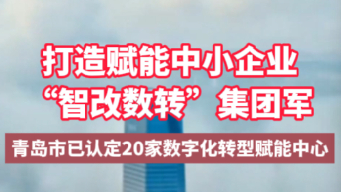 为中小企业“智改数转”赋能！青岛认定20家数字化转型赋能中心