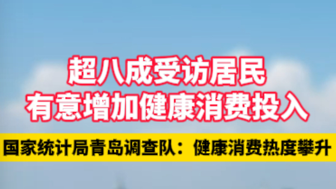 国家统计局青岛调查队：超八成受访居民有意增加健康消费投入