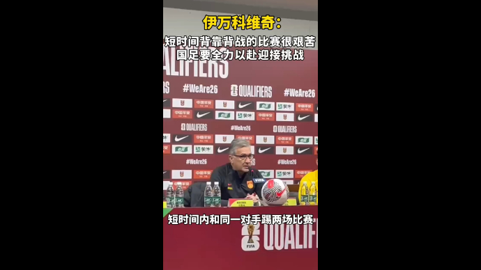 果然视频|伊万：背靠背的比赛很艰苦，国足要全力以赴迎接挑战