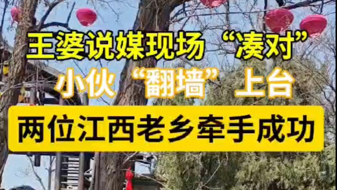 果然视频|王婆说媒现场匹配，两位江西老乡牵手成功