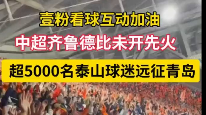 壹粉看球|齐鲁德比未开先火！超5000名泰山球迷赶赴青岛助威