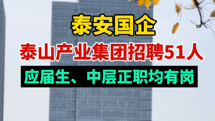 泰安这家国企招51人，应届生、中层正职均有岗，4月8日起报名