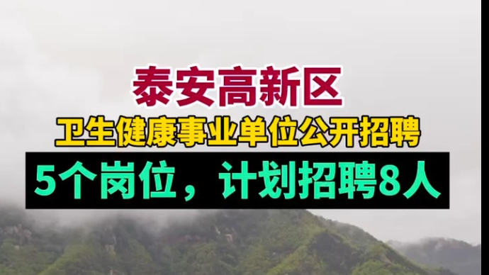 泰安高新区卫生健康事业单位公开招聘，5个岗位，计划招聘8人