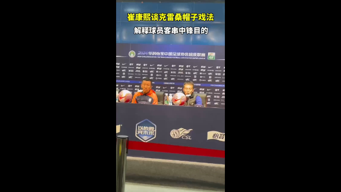 果然视频|崔康熙谈克雷桑帽子戏法，解释其客串中锋的原因