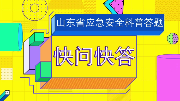 山东省应急安全科普答题快问快答：这些应急科普知识，你知道吗？