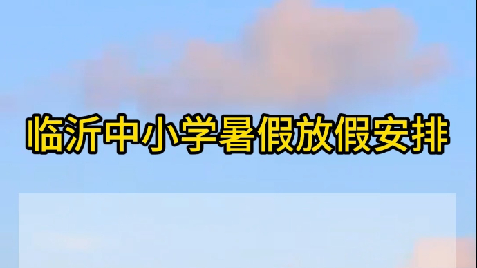 沂视频 | 临沂中小学2024年暑假放假时间安排来啦