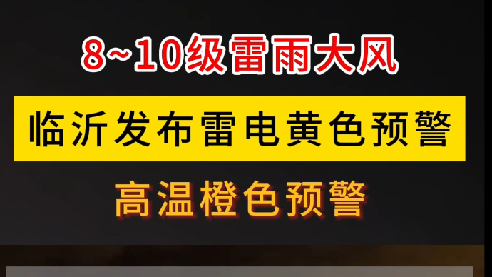 沂视频丨8-10级雷雨大风！临沂发布雷电黄色、高温橙色预警