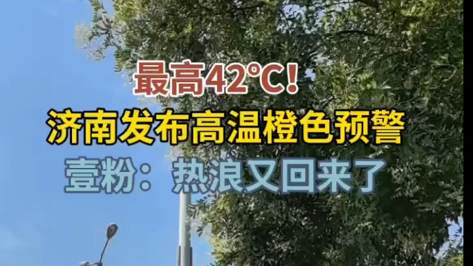 天气情报站|局部42℃+！济南高温橙色预警，壹粉：热浪又来了