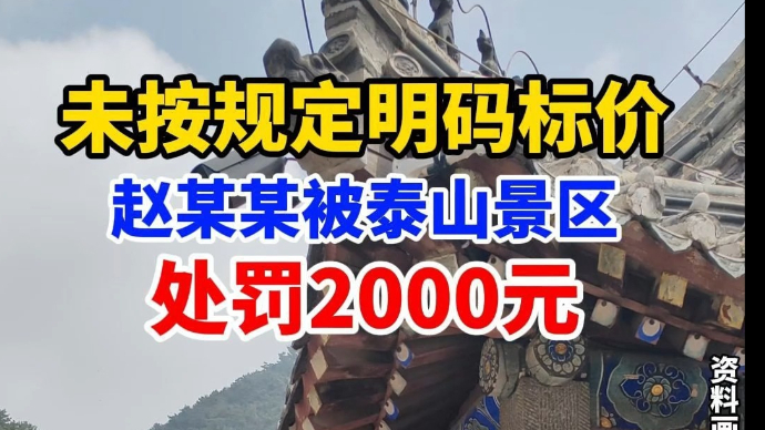 视频|未按规定明码标价，赵某某被泰山景区处罚2000元