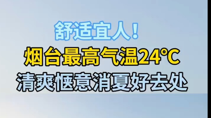 天气情报站|舒适宜人！烟台最高气温24℃，清爽惬意消夏好去处