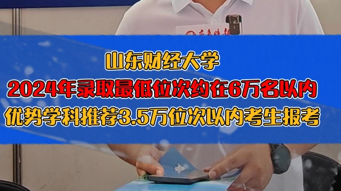 果然视频|山东财经大学：2024年录取最低位次约在6万名以内