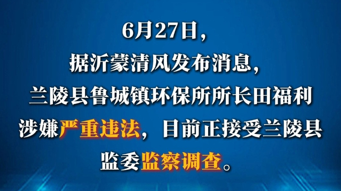 沂视频|涉嫌严重违法，临沂兰陵县一人被查