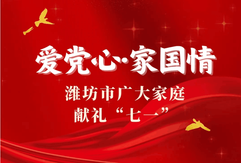 更好潍坊·幸福家|爱党心·家国情——潍坊广大家庭献礼“七一”