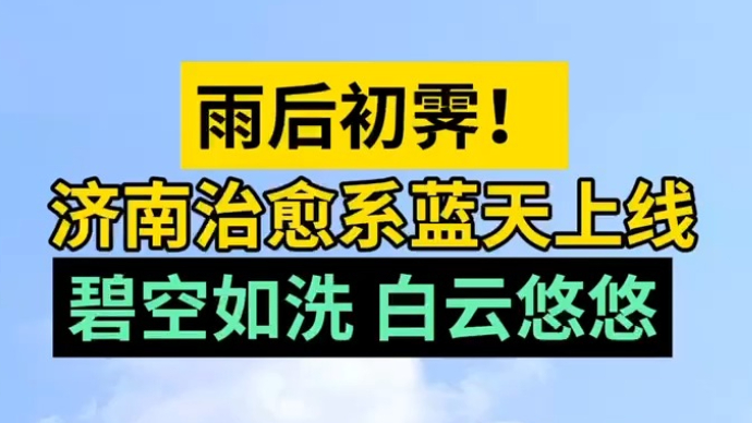 天气情报站|雨后初霁！济南治愈系蓝天上线，碧空如洗白云悠悠