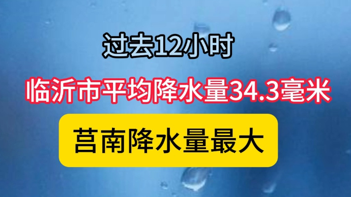 沂视频|过去12小时临沂平均降水量34.3毫米，莒南降水最大