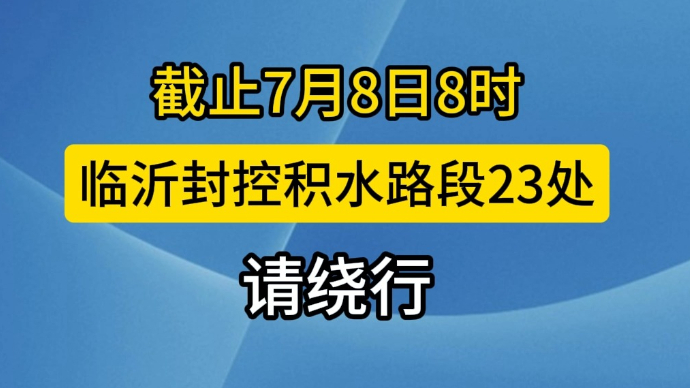 沂视频|截止7月8日8时，临沂封控积水路段23处！请绕行！