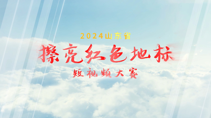 视频｜2024山东省“擦亮红色地标”短视频评选活动正式启动